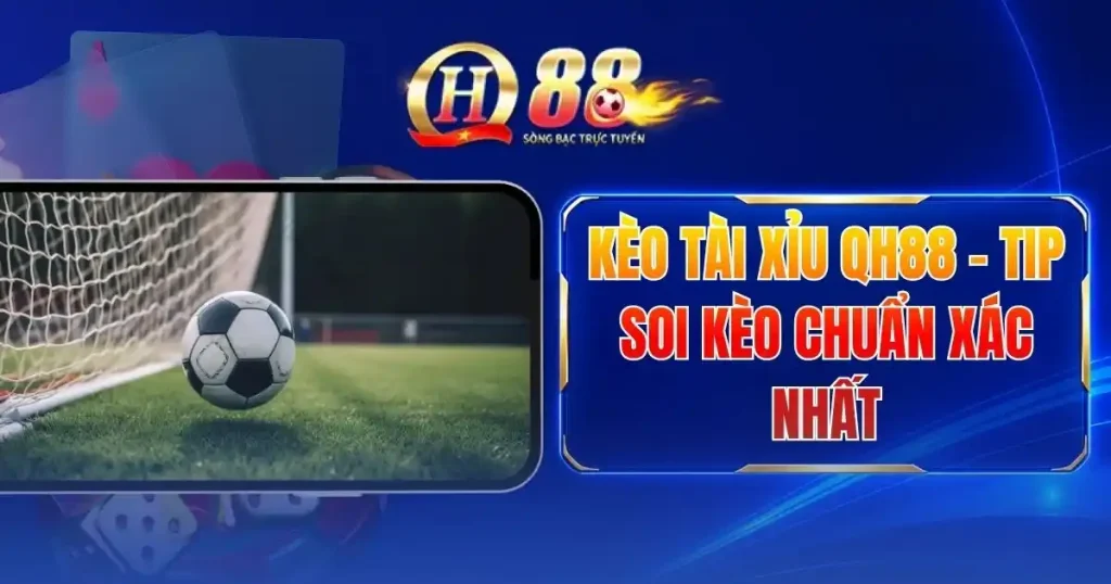 Kèo Tài Xỉu QH88 - Tip Soi Kèo Chuẩn Xác Nhất