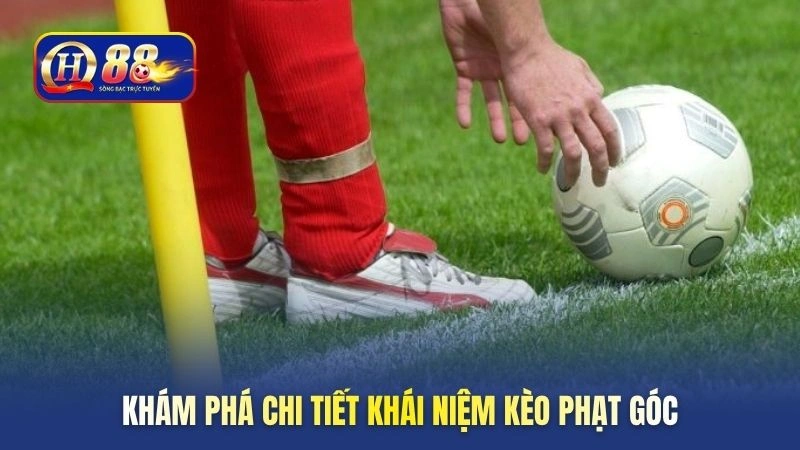 Khám phá chi tiết khái niệm kèo phạt góc