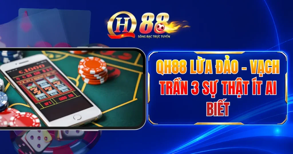 QH88 Lừa Đảo - Vạch Trần 3 Sự Thật Ít Ai Biết
