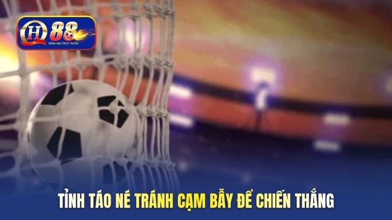 Tỉnh táo né tránh cạm bẫy để chiến thắng